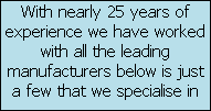 With nearly 25 years of experience we have worked with all the leading manufacturers below is just a few that we specialise in